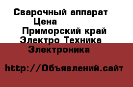 Сварочный аппарат › Цена ­ 25 000 - Приморский край Электро-Техника » Электроника   